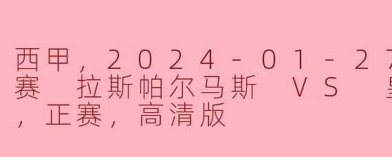西甲，2024-01-27 西甲联赛 拉斯帕尔马斯 VS 皇家马德里，正赛，高清版